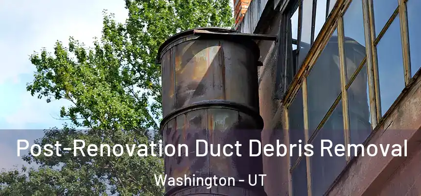 Post-Renovation Duct Debris Removal Washington - UT